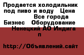 Продается холодильник под пиво и воду › Цена ­ 13 000 - Все города Бизнес » Оборудование   . Ненецкий АО,Индига п.